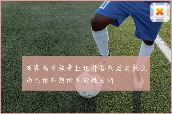 活塞或将放弃杜伦并签约后打包交易杰伦布朗的可能性分析