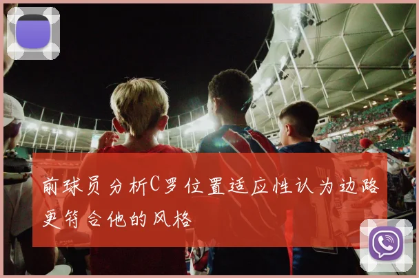 前球员分析C罗位置适应性认为边路更符合他的风格