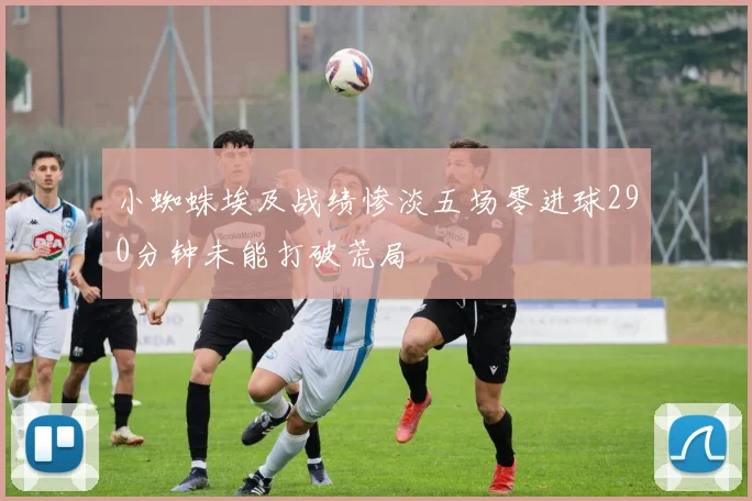 小蜘蛛埃及战绩惨淡五场零进球290分钟未能打破荒局