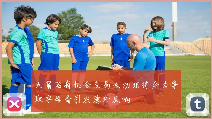 火箭若有机会交易米切尔将全力争取字母哥引发意外反响