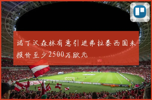 诺丁汉森林有意引进弗拉泰西国米报价至少2500万欧元