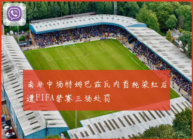 南非中场特姆巴兹瓦内首轮染红后遭FIFA禁赛三场处罚